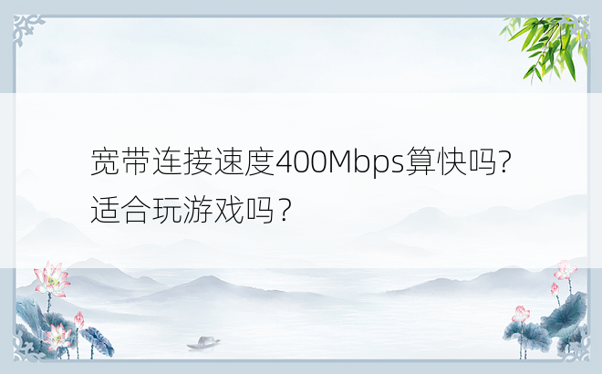 宽带连接速度400Mbps算快吗? 适合玩游戏吗？