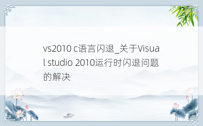 vs2010 c语言闪退_关于Visual studio 2010运行时闪退问题的解决