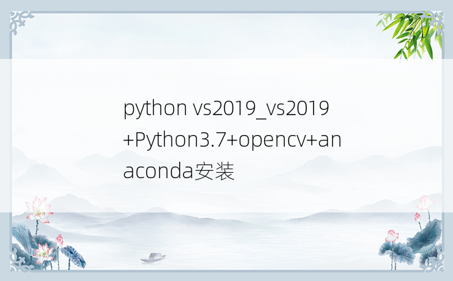 python vs2019_vs2019+Python3.7+opencv+anaconda安装