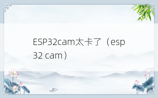 ESP32cam太卡了（esp32 cam）