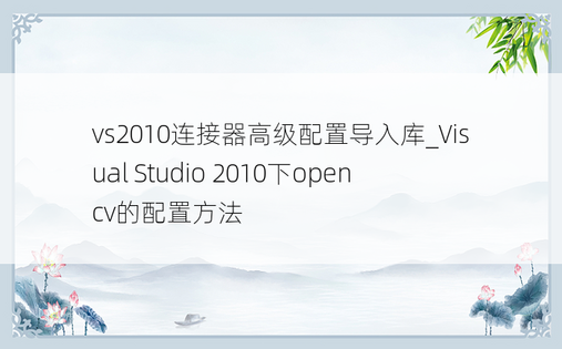 vs2010连接器高级配置导入库_Visual Studio 2010下opencv的配置方法