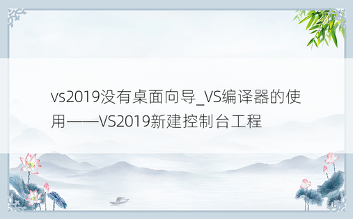 vs2019没有桌面向导_VS编译器的使用——VS2019新建控制台工程