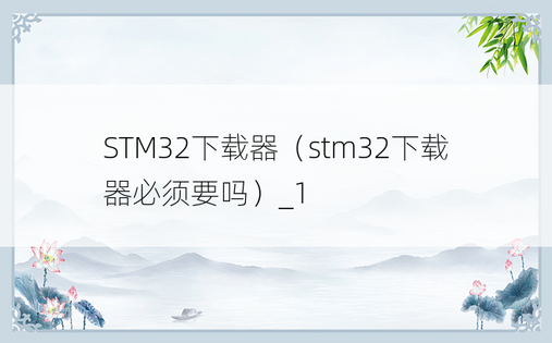STM32下载器（stm32下载器必须要吗）_1