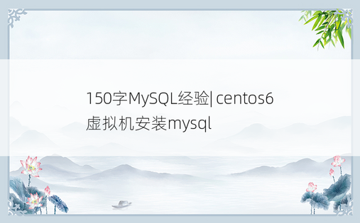 150字MySQL经验| centos6虚拟机安装mysql