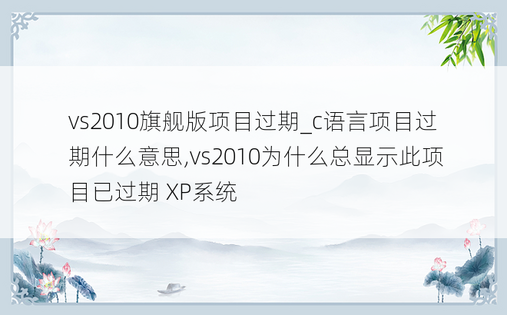 vs2010旗舰版项目过期_c语言项目过期什么意思,vs2010为什么总显示此项目已过期 XP系统