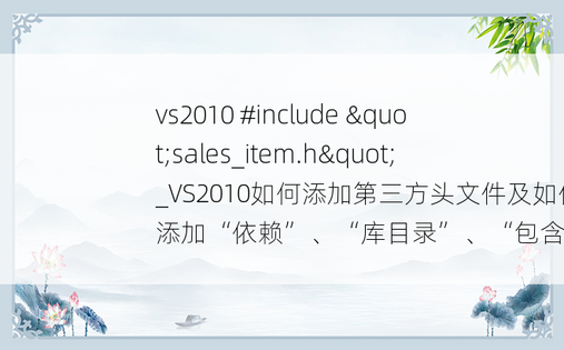 vs2010 #include "sales_item.h"_VS2010如何添加第三方头文件及如何添加“依赖”、“库目录”、“包含...