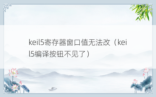 keil5寄存器窗口值无法改（keil5编译按钮不见了）
