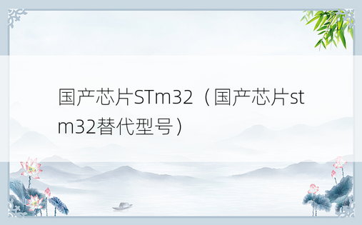 国产芯片STm32（国产芯片stm32替代型号）