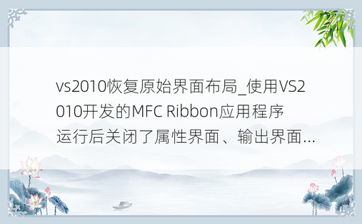 vs2010恢复原始界面布局_使用VS2010开发的MFC Ribbon应用程序运行后关闭了属性界面、输出界面...