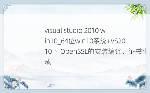 visual studio 2010 win10_64位win10系统+VS2010下 OpenSSL的安装编译、证书生成