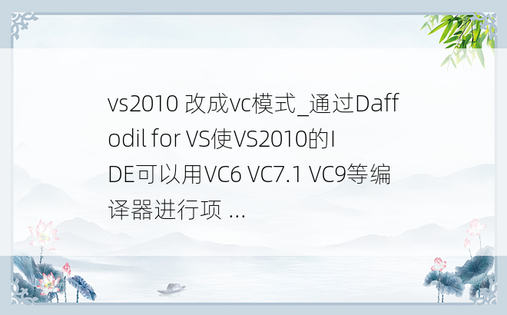 vs2010 改成vc模式_通过Daffodil for VS使VS2010的IDE可以用VC6 VC7.1 VC9等编译器进行项 ...