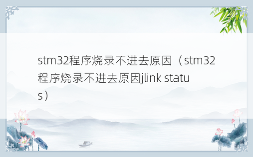 stm32程序烧录不进去原因（stm32程序烧录不进去原因jlink status）