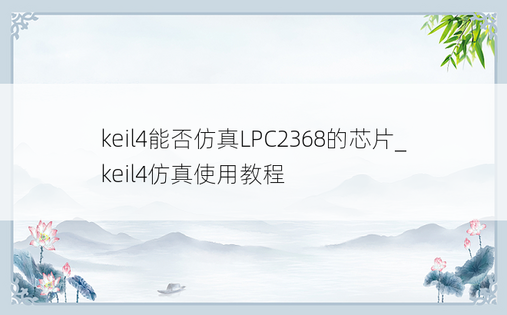 keil4能否仿真LPC2368的芯片_keil4仿真使用教程