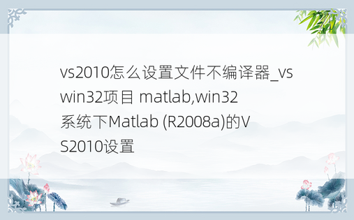 vs2010怎么设置文件不编译器_vs win32项目 matlab,win32系统下Matlab (R2008a)的VS2010设置