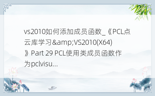 vs2010如何添加成员函数_《PCL点云库学习&VS2010(X64)》Part 29 PCL使用类成员函数作为pclvisu...