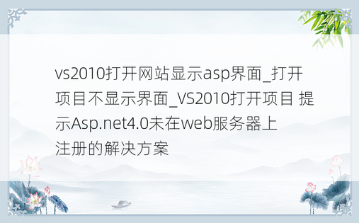vs2010打开网站显示asp界面_打开项目不显示界面_VS2010打开项目 提示Asp.net4.0未在web服务器上注册的解决方案