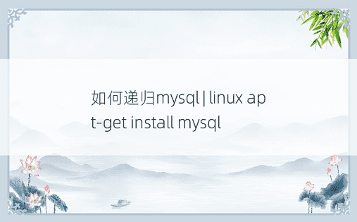如何递归mysql | linux apt-get install mysql