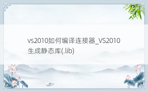 vs2010如何编译连接器_VS2010生成静态库(.lib)