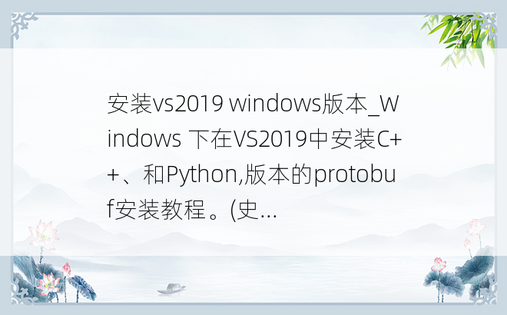 安装vs2019 windows版本_Windows 下在VS2019中安装C++、和Python,版本的protobuf安装教程。(史...
