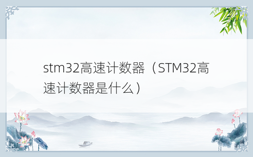 stm32高速计数器（STM32高速计数器是什么）