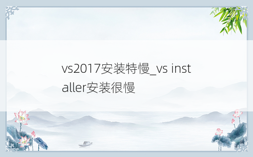 vs2017安装特慢_vs installer安装很慢