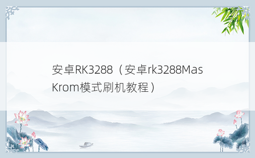 安卓RK3288（安卓rk3288MasKrom模式刷机教程）