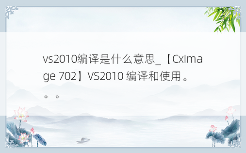 vs2010编译是什么意思_【CxImage 702】VS2010 编译和使用。。。