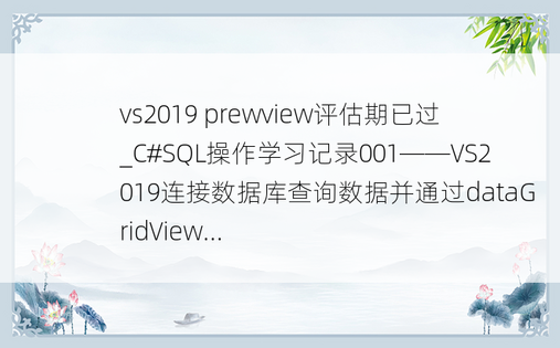 vs2019 prewview评估期已过_C#SQL操作学习记录001——VS2019连接数据库查询数据并通过dataGridView...