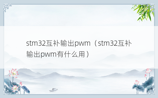 stm32互补输出pwm（stm32互补输出pwm有什么用）