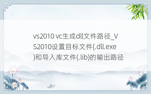 vs2010 vc生成dll文件路径_VS2010设置目标文件(.dll.exe)和导入库文件(.lib)的输出路径