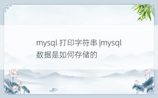 mysql 打印字符串 |mysql 数据是如何存储的