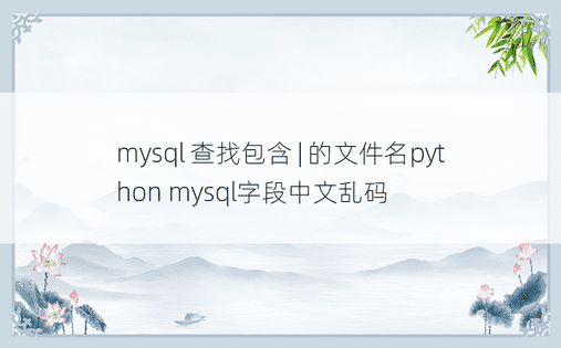 mysql 查找包含 | 的文件名python mysql字段中文乱码