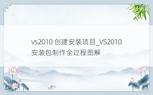vs2010 创建安装项目_VS2010安装包制作全过程图解