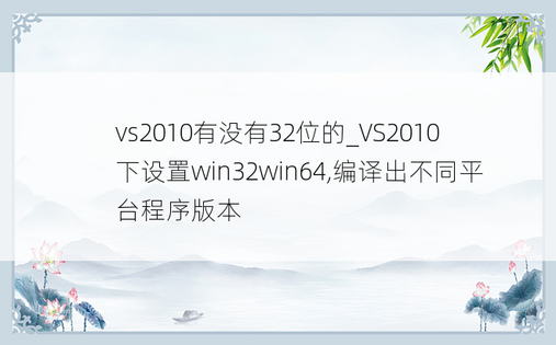 vs2010有没有32位的_VS2010下设置win32win64,编译出不同平台程序版本