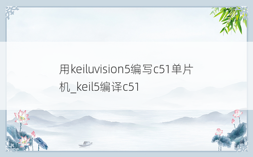 用keiluvision5编写c51单片机_keil5编译c51