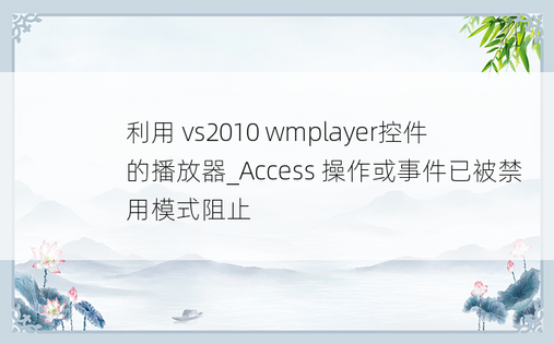 利用 vs2010 wmplayer控件的播放器_Access 操作或事件已被禁用模式阻止
