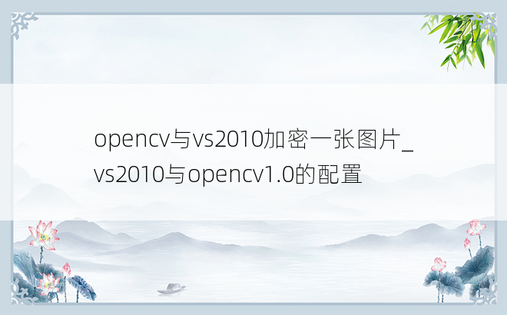 opencv与vs2010加密一张图片_vs2010与opencv1.0的配置