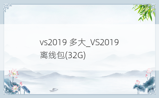 vs2019 多大_VS2019离线包(32G)