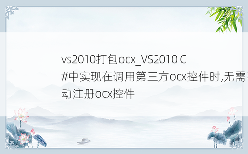vs2010打包ocx_VS2010 C#中实现在调用第三方ocx控件时,无需手动注册ocx控件