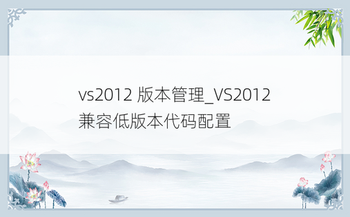 vs2012 版本管理_VS2012兼容低版本代码配置