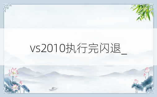 vs2010执行完闪退_