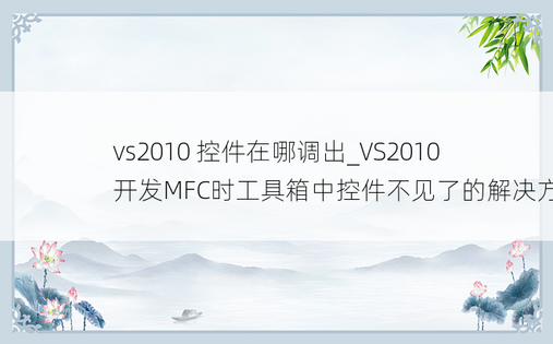 vs2010 控件在哪调出_VS2010开发MFC时工具箱中控件不见了的解决方法