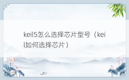 keil5怎么选择芯片型号（keil如何选择芯片）