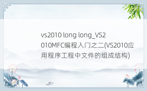 vs2010 long long_VS2010MFC编程入门之二(VS2010应用程序工程中文件的组成结构)