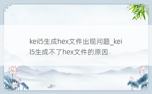 keil5生成hex文件出现问题_keil5生成不了hex文件的原因