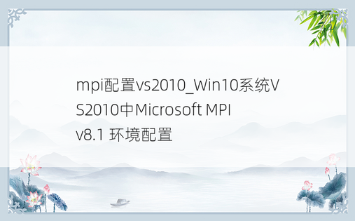 mpi配置vs2010_Win10系统VS2010中Microsoft MPI v8.1 环境配置