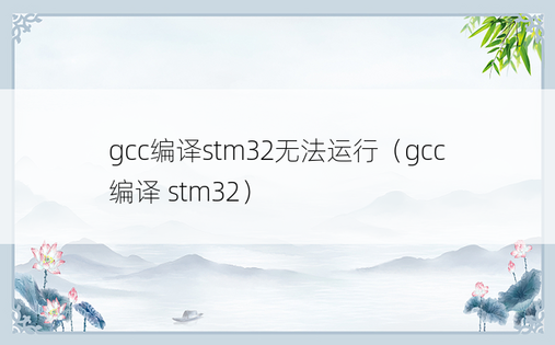 gcc编译stm32无法运行（gcc 编译 stm32）