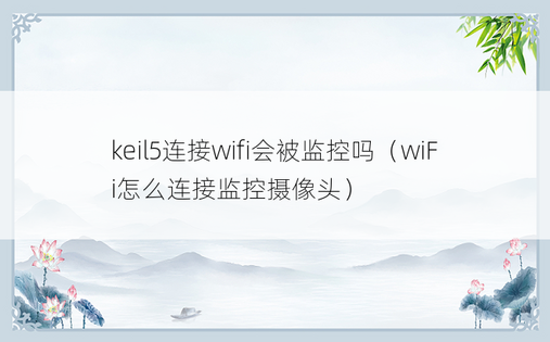 keil5连接wifi会被监控吗（wiFi怎么连接监控摄像头）