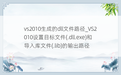 vs2010生成的dll文件路径_VS2010设置目标文件(.dll.exe)和导入库文件(.lib)的输出路径
