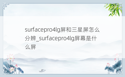 surfacepro4lg屏和三星屏怎么分辨_surfacepro4lg屏幕是什么屏